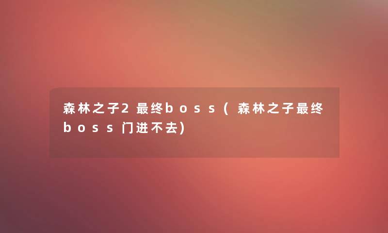 森林之子2终boss(森林之子终boss门进不去)