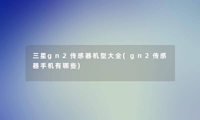 三星gn2传感器机型大全(gn2传感器手机有哪些)