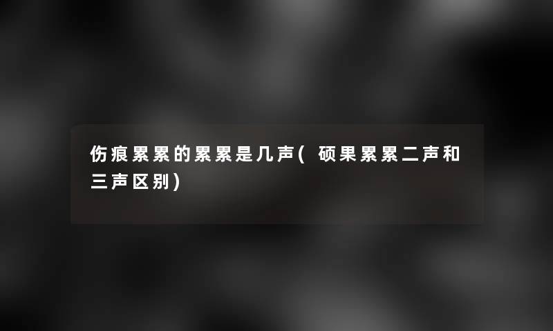 伤痕累累的累累是几声(硕果累累二声和三声区别)