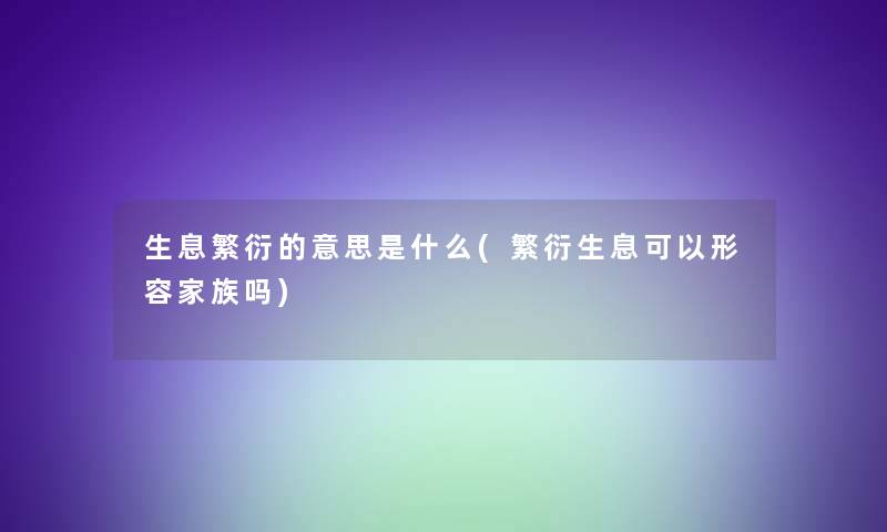 生息繁衍的意思是什么(繁衍生息可以形容家族吗)