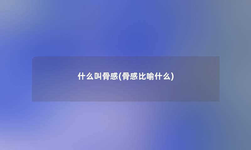 什么叫骨感(骨感比喻什么)