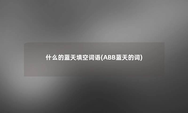 什么的蓝天填空词语(ABB蓝天的词)