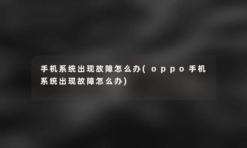 手机系统出现故障怎么办(oppo手机系统出现故障怎么办)