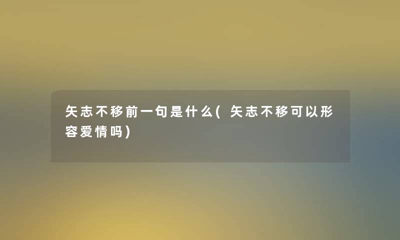 矢志不移前一句是什么(矢志不移可以形容爱情吗)