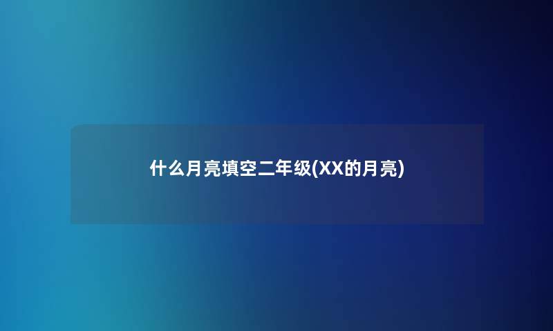 什么月亮填空二年级(XX的月亮)