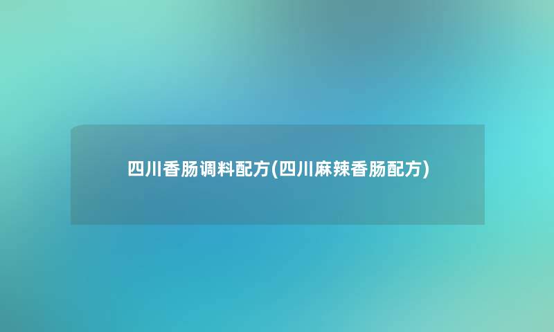 四川香肠调料配方(四川麻辣香肠配方)