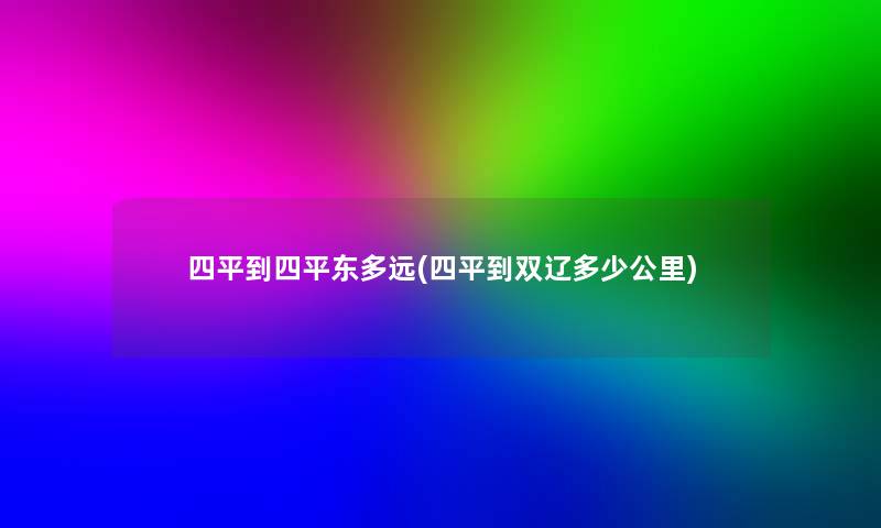 四平到四平东多远(四平到双辽多少公里)