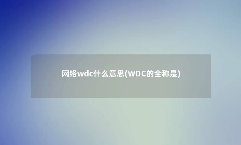 网络wdc什么意思(WDC的全称是)