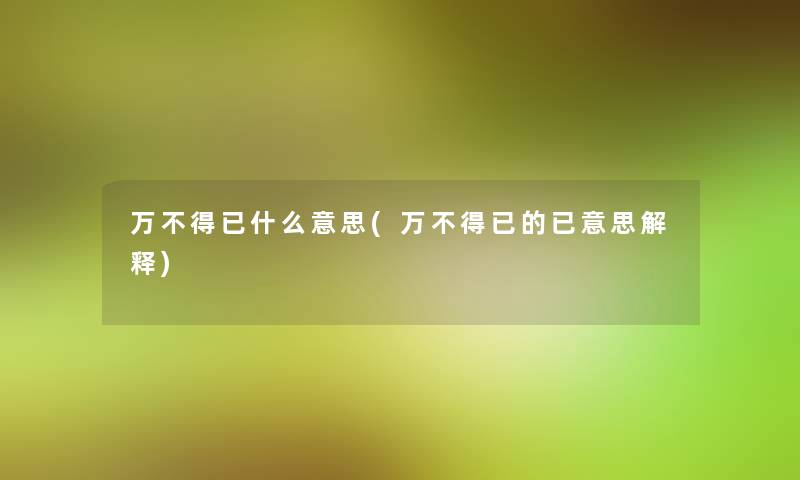 万不得已什么意思(万不得已的已意思解释)