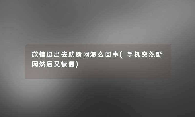 微信退出去就断网怎么回事(手机突然断网然后又恢复)