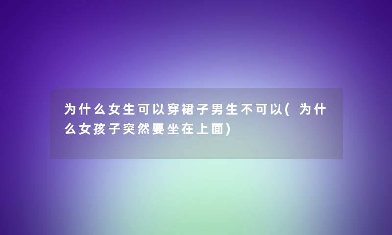 为什么女生可以穿裙子男生不可以(为什么女孩子突然要坐在上面)