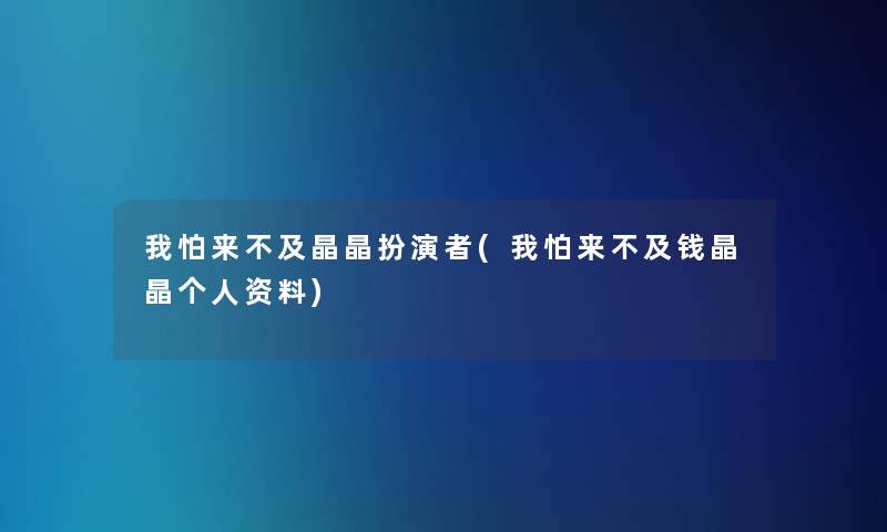 我怕来不及晶晶扮演者(我怕来不及钱晶晶个人资料)