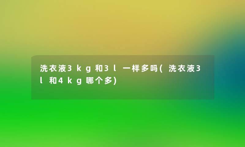 洗衣液3kg和3l一样多吗(洗衣液3l和4kg哪个多)