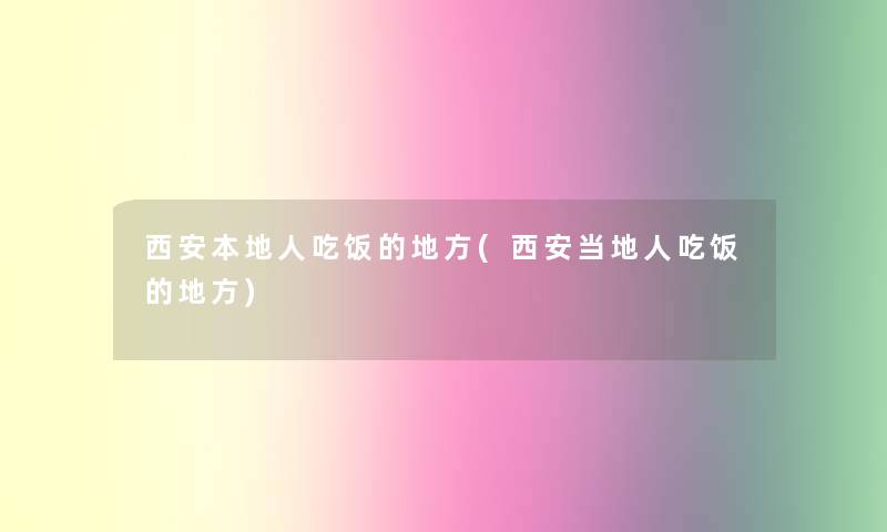 西安本地人吃饭的地方(西安当地人吃饭的地方)