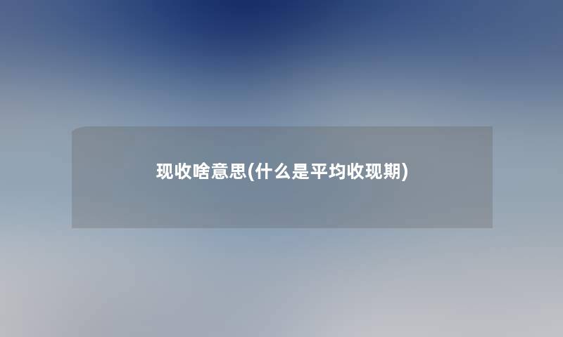 现收啥意思(什么是平均收现期)