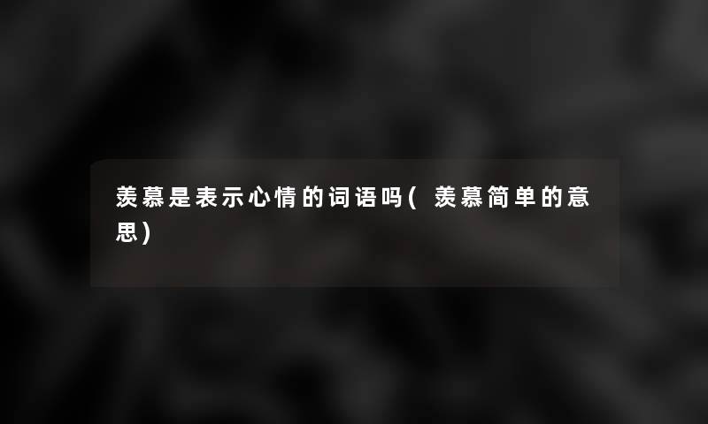 羡慕是表示心情的词语吗(羡慕简单的意思)