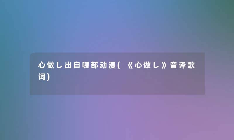 心做し出自哪部动漫(《心做し》音译歌词)