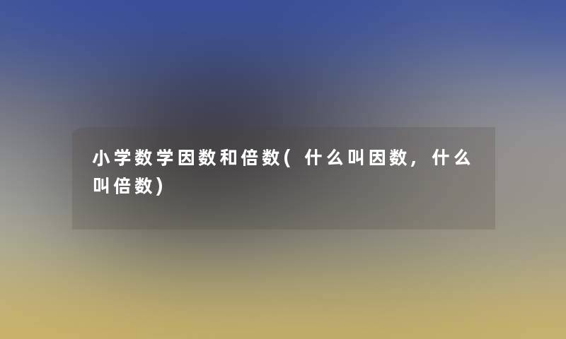 小学数学因数和倍数(什么叫因数,什么叫倍数)