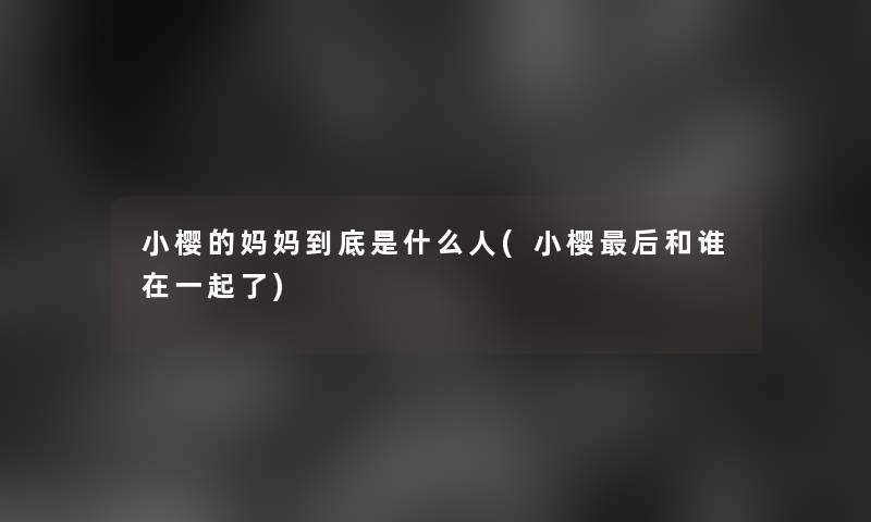 小樱的妈妈到底是什么人(小樱这里要说和谁在一起了)