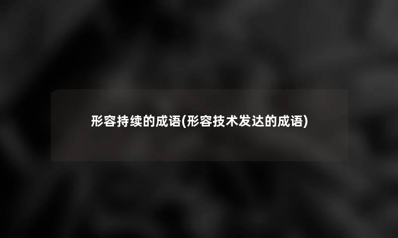 形容持续的成语(形容技术发达的成语)