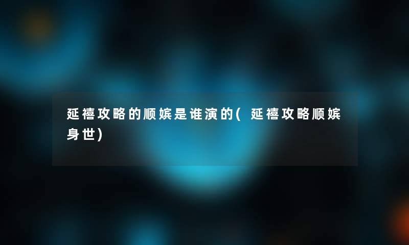 延禧攻略的顺嫔是谁演的(延禧攻略顺嫔身世)