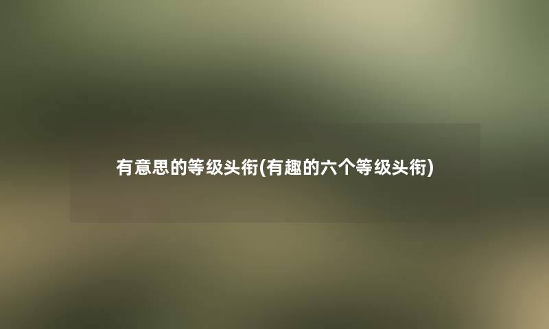 有意思的等级头衔(有趣的六个等级头衔)