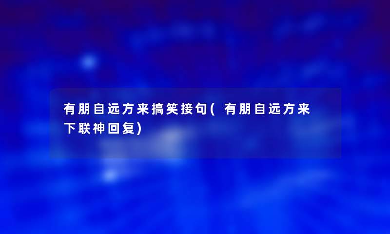 有朋自远方来搞笑接句(有朋自远方来 下联神回复)