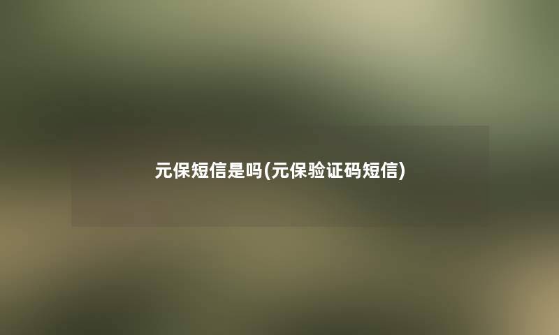 元保短信是吗(元保验证码短信)