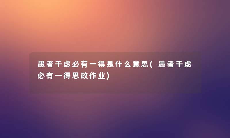 愚者千虑必有一得是什么意思(愚者千虑必有一得思政作业)