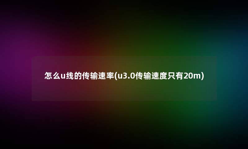 怎么u线的传输速率(u3.0传输速度只有20m)