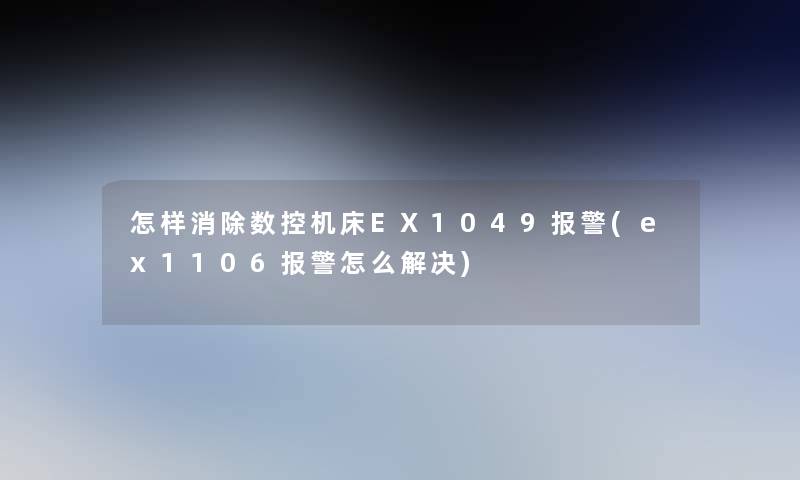 怎样消除数控机床EX1049报警(ex1106报警怎么解决)