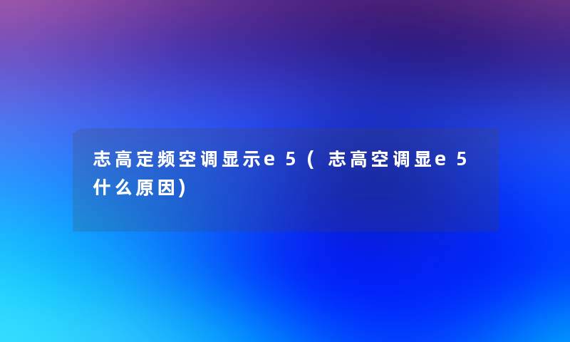 志高定频空调显示e5(志高空调显e5什么原因)