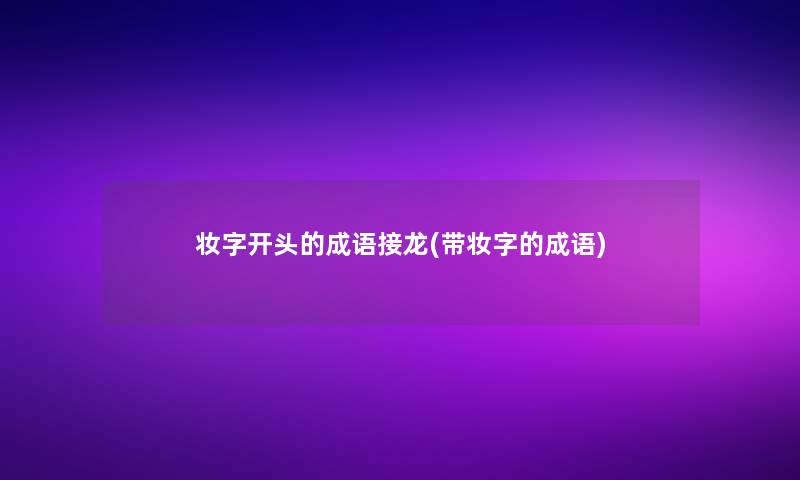 妆字开头的成语接龙(带妆字的成语)