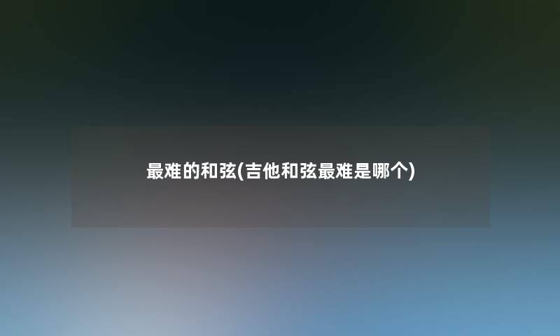 难的和弦(吉他和弦难是哪个)