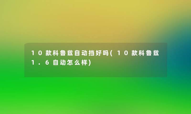 10款科鲁兹自动挡好吗(10款科鲁兹1.6自动怎么样)