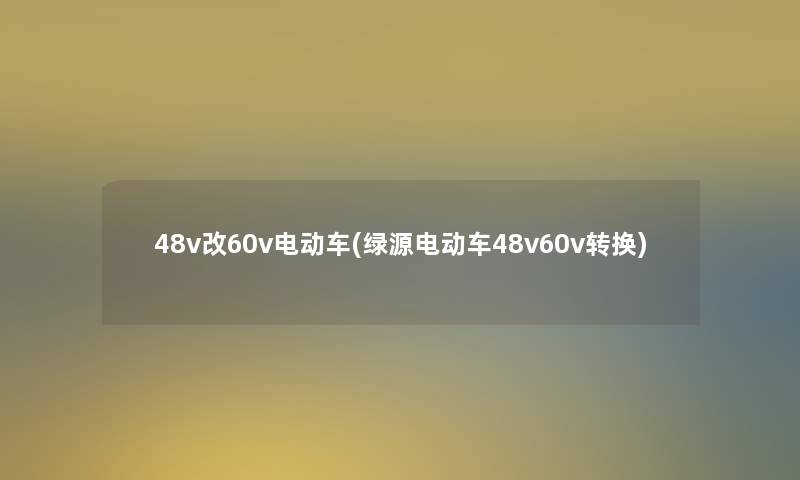 48v改60v电动车(绿源电动车48v60v转换)