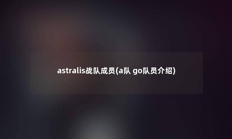 astralis战队成员(a队 go队员介绍)