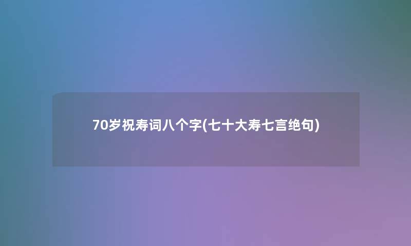 70岁祝寿词八个字(七一些寿七言绝句)