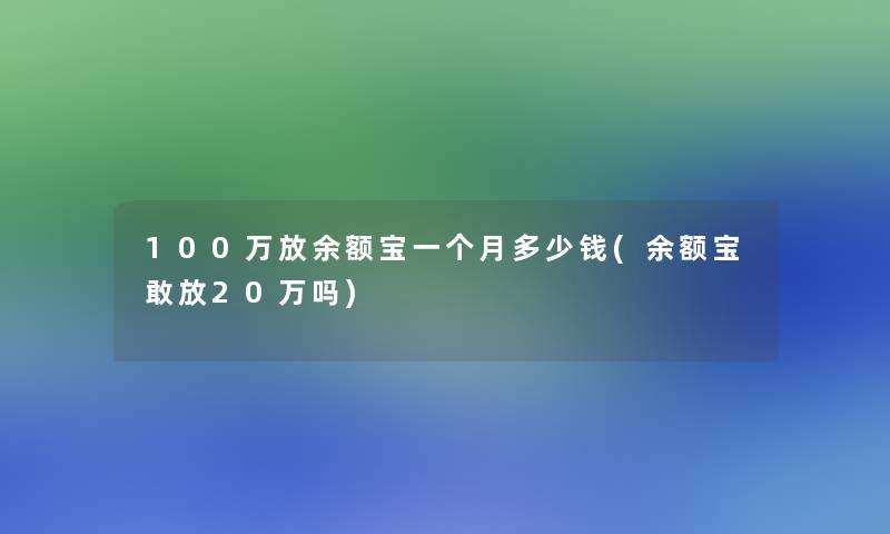 100万放余额宝一个月多少钱(余额宝敢放20万吗)