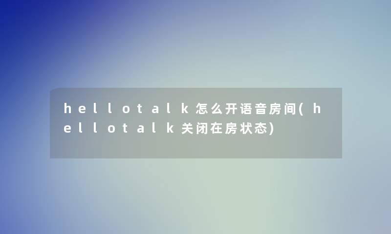 hellotalk怎么开语音房间(hellotalk关闭在房状态)