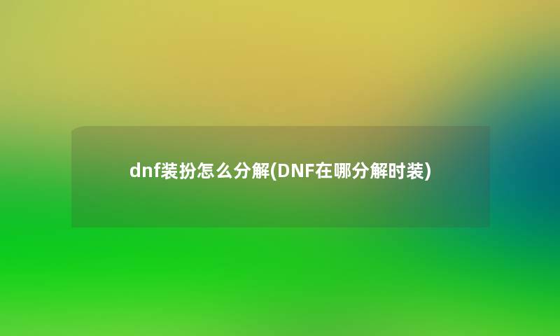 dnf装扮怎么分解(DNF在哪分解时装)