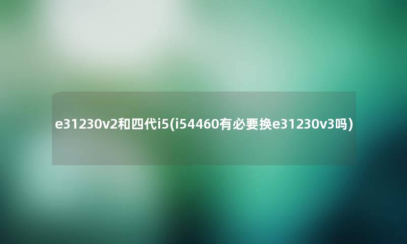 e31230v2和四代i5(i54460有必要换e31230v3吗)