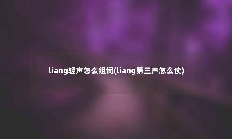 liang轻声怎么组词(liang第三声怎么读)