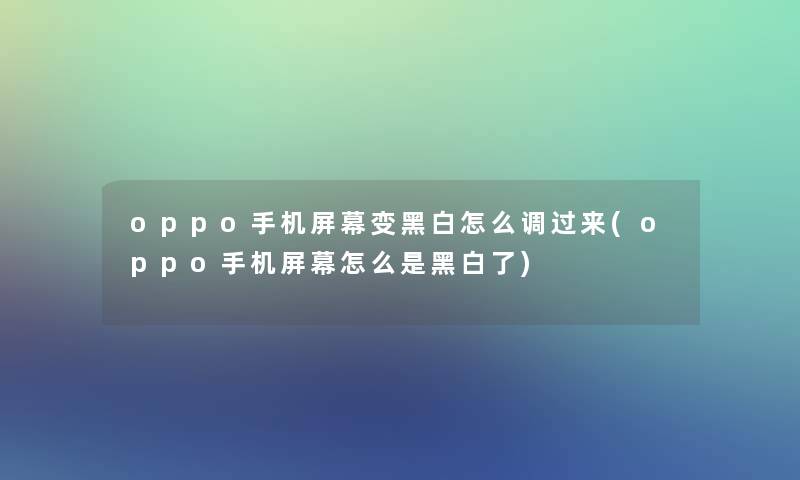 oppo手机屏幕变黑白怎么调过来(oppo手机屏幕怎么是黑白了)