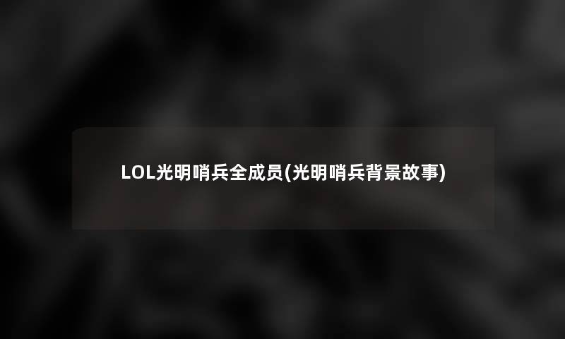 LOL光明哨兵全成员(光明哨兵故事)