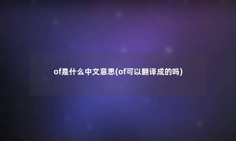 of是什么中文意思(of可以翻译成的吗)