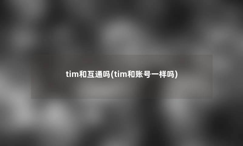 tim和互通吗(tim和账号一样吗)