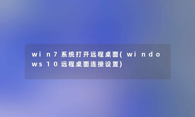 win7系统打开远程桌面(windows10远程桌面连接设置)