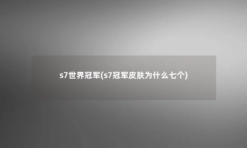 s7世界冠军(s7冠军皮肤为什么七个)