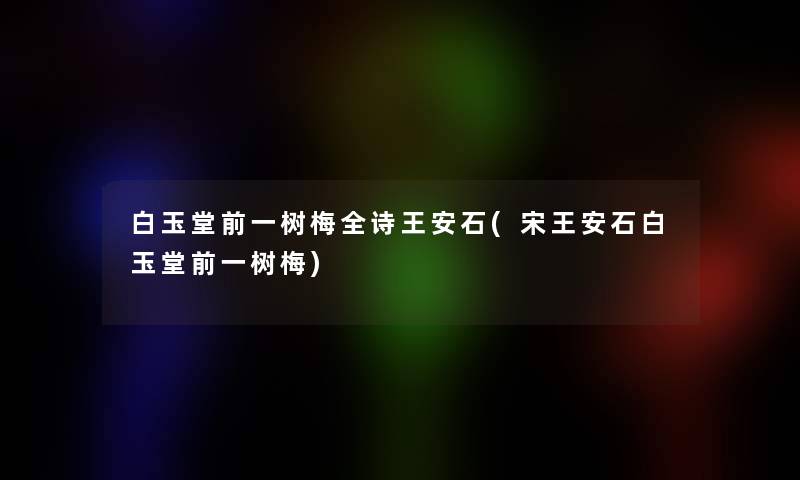 白玉堂前一树梅全诗王安石(宋王安石白玉堂前一树梅)